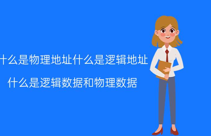 什么是物理地址什么是逻辑地址 什么是逻辑数据和物理数据？